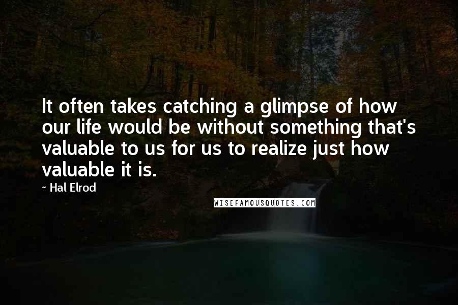 Hal Elrod Quotes: It often takes catching a glimpse of how our life would be without something that's valuable to us for us to realize just how valuable it is.