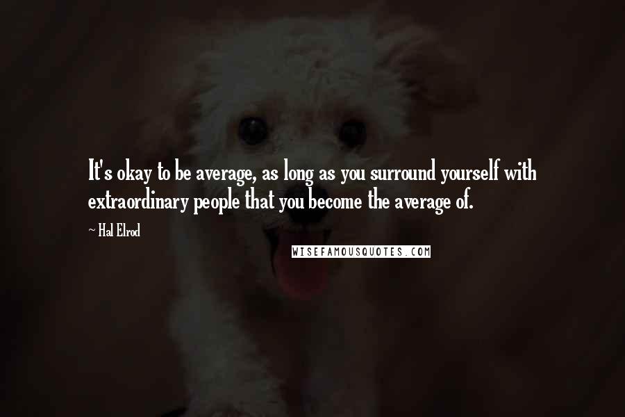 Hal Elrod Quotes: It's okay to be average, as long as you surround yourself with extraordinary people that you become the average of.