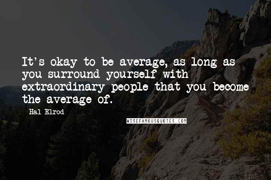 Hal Elrod Quotes: It's okay to be average, as long as you surround yourself with extraordinary people that you become the average of.