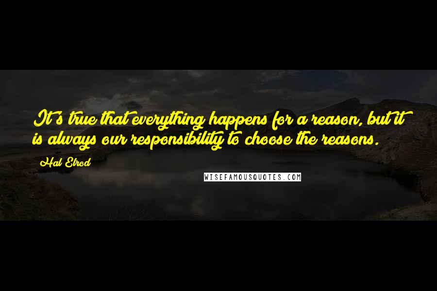 Hal Elrod Quotes: It's true that everything happens for a reason, but it is always our responsibility to choose the reasons.