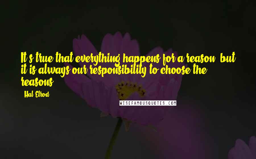 Hal Elrod Quotes: It's true that everything happens for a reason, but it is always our responsibility to choose the reasons.