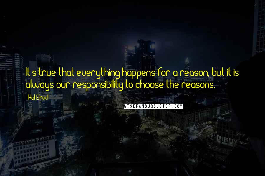 Hal Elrod Quotes: It's true that everything happens for a reason, but it is always our responsibility to choose the reasons.