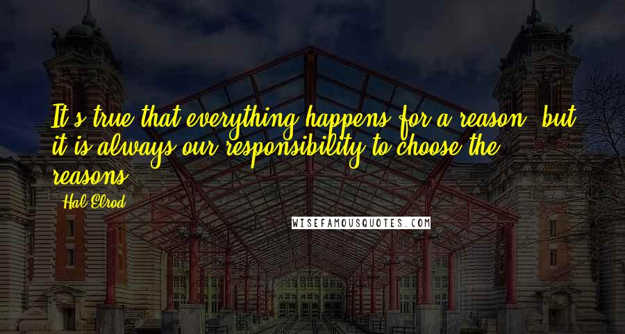 Hal Elrod Quotes: It's true that everything happens for a reason, but it is always our responsibility to choose the reasons.