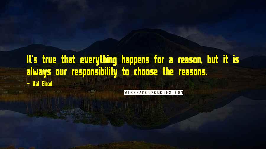 Hal Elrod Quotes: It's true that everything happens for a reason, but it is always our responsibility to choose the reasons.