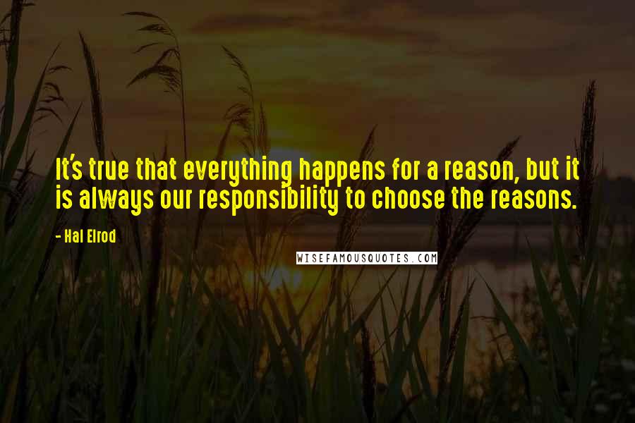 Hal Elrod Quotes: It's true that everything happens for a reason, but it is always our responsibility to choose the reasons.