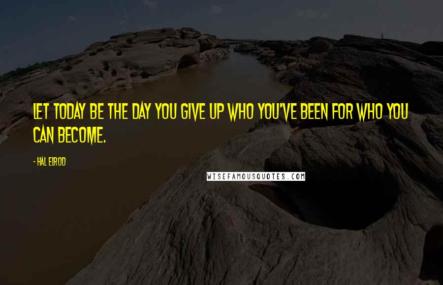 Hal Elrod Quotes: Let today be the day you give up who you've been for who you can become.