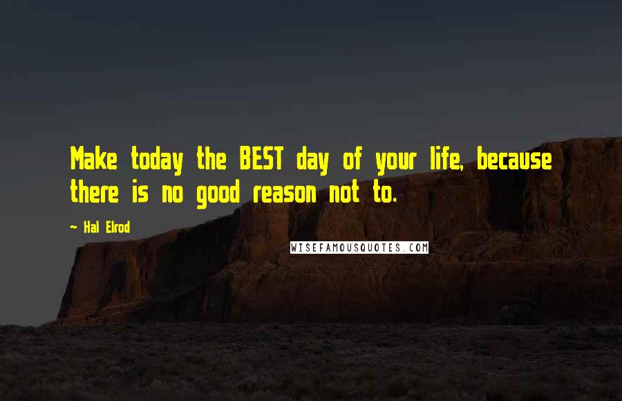 Hal Elrod Quotes: Make today the BEST day of your life, because there is no good reason not to.