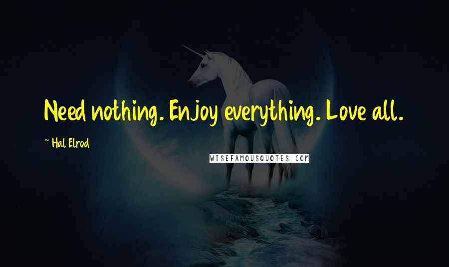 Hal Elrod Quotes: Need nothing. Enjoy everything. Love all.