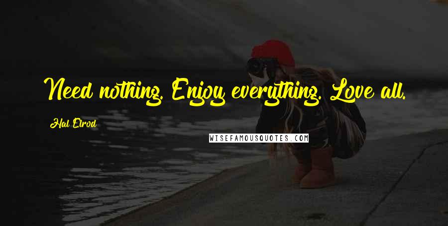 Hal Elrod Quotes: Need nothing. Enjoy everything. Love all.