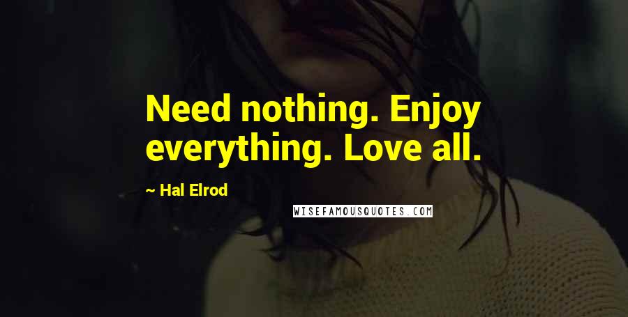 Hal Elrod Quotes: Need nothing. Enjoy everything. Love all.