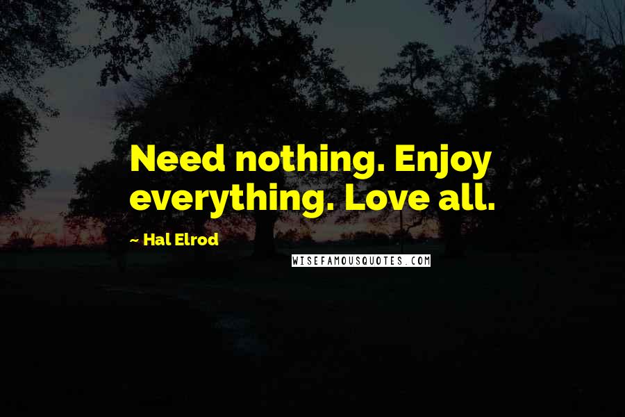 Hal Elrod Quotes: Need nothing. Enjoy everything. Love all.