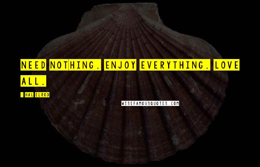 Hal Elrod Quotes: Need nothing. Enjoy everything. Love all.