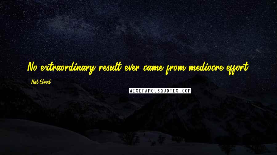 Hal Elrod Quotes: No extraordinary result ever came from mediocre effort.