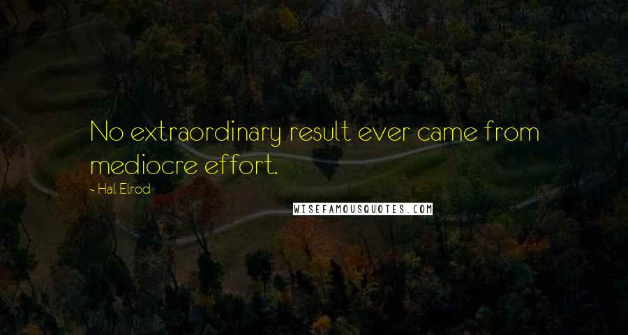 Hal Elrod Quotes: No extraordinary result ever came from mediocre effort.