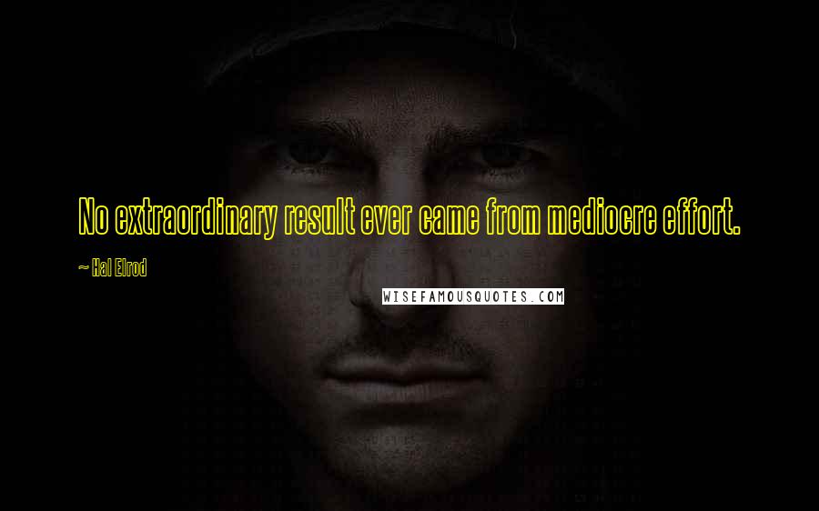 Hal Elrod Quotes: No extraordinary result ever came from mediocre effort.