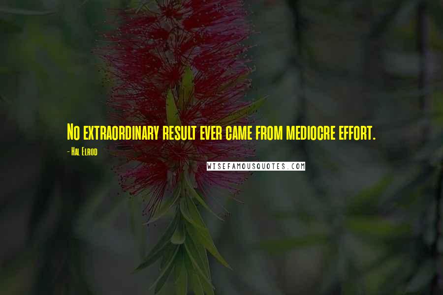 Hal Elrod Quotes: No extraordinary result ever came from mediocre effort.