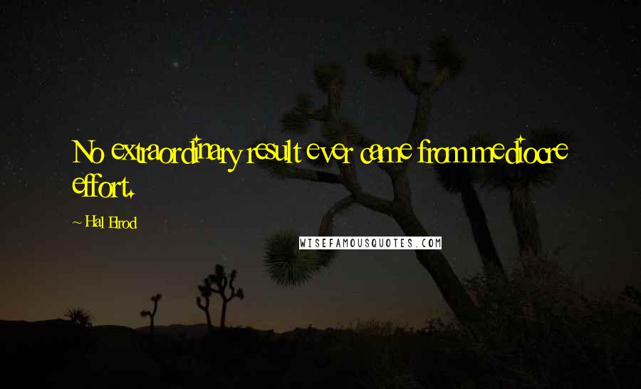 Hal Elrod Quotes: No extraordinary result ever came from mediocre effort.