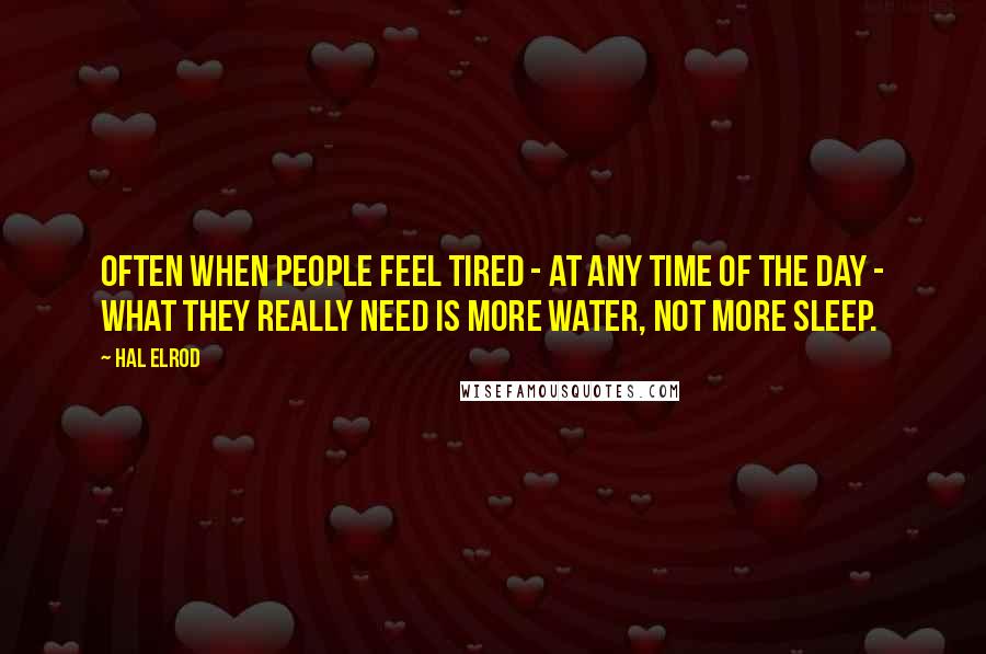 Hal Elrod Quotes: Often when people feel tired - at any time of the day - what they really need is more water, not more sleep.
