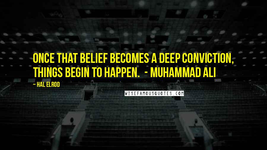 Hal Elrod Quotes: Once that belief becomes a deep conviction, things begin to happen. - MUHAMMAD ALI
