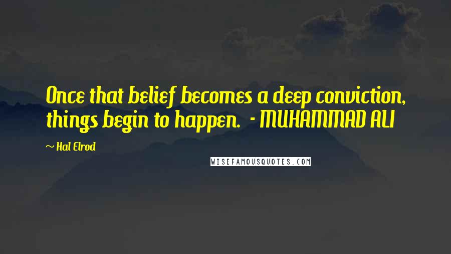 Hal Elrod Quotes: Once that belief becomes a deep conviction, things begin to happen. - MUHAMMAD ALI