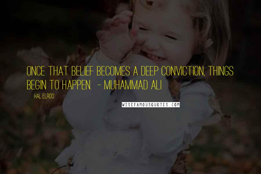 Hal Elrod Quotes: Once that belief becomes a deep conviction, things begin to happen. - MUHAMMAD ALI