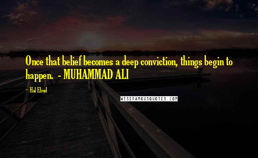 Hal Elrod Quotes: Once that belief becomes a deep conviction, things begin to happen. - MUHAMMAD ALI
