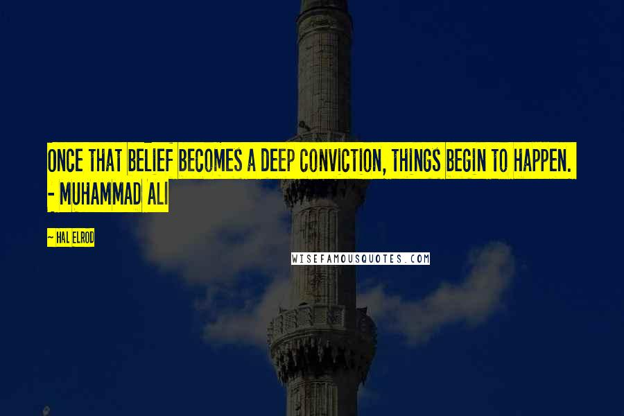 Hal Elrod Quotes: Once that belief becomes a deep conviction, things begin to happen. - MUHAMMAD ALI