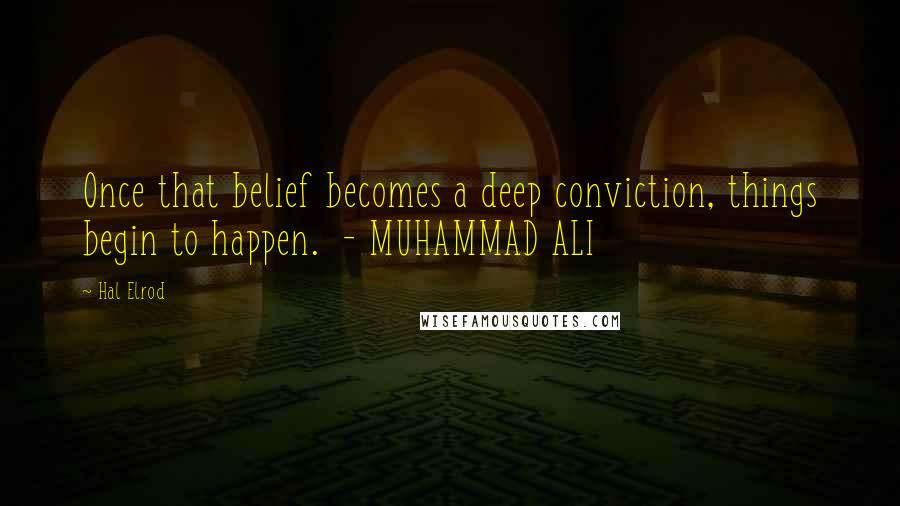 Hal Elrod Quotes: Once that belief becomes a deep conviction, things begin to happen. - MUHAMMAD ALI
