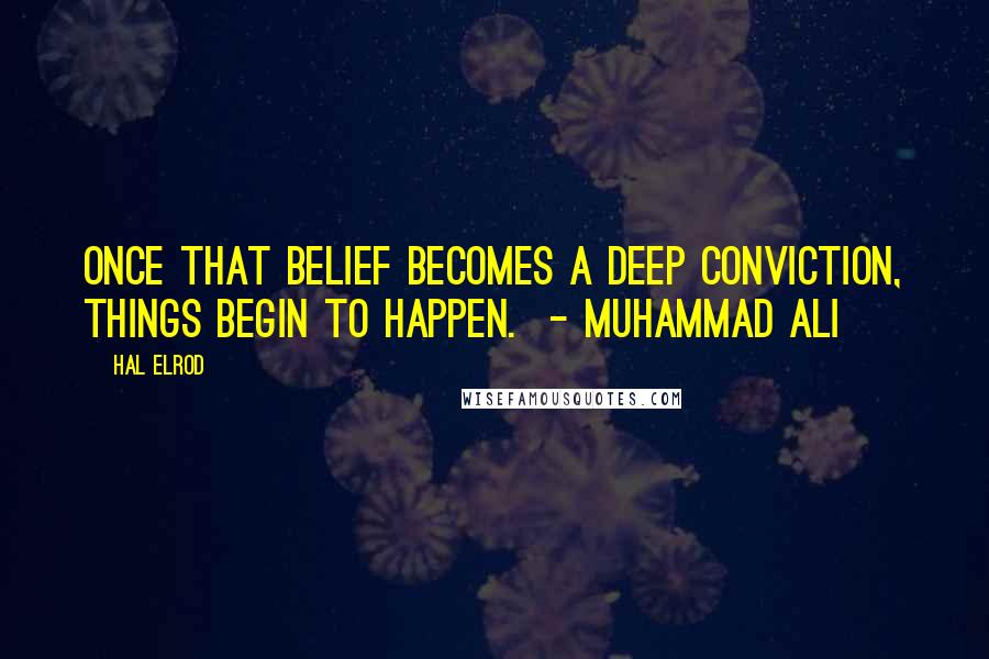 Hal Elrod Quotes: Once that belief becomes a deep conviction, things begin to happen. - MUHAMMAD ALI