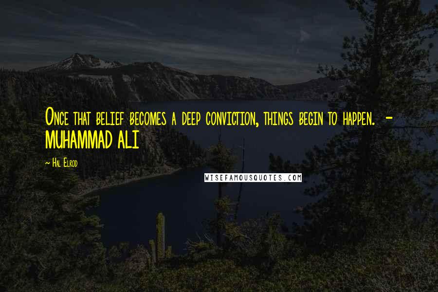 Hal Elrod Quotes: Once that belief becomes a deep conviction, things begin to happen. - MUHAMMAD ALI