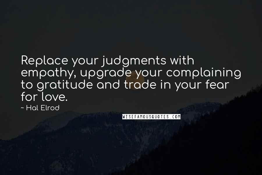 Hal Elrod Quotes: Replace your judgments with empathy, upgrade your complaining to gratitude and trade in your fear for love.