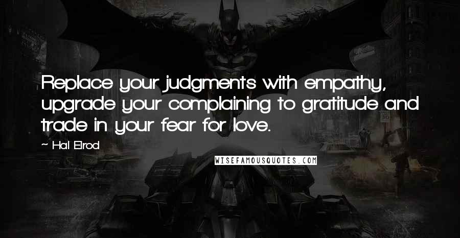 Hal Elrod Quotes: Replace your judgments with empathy, upgrade your complaining to gratitude and trade in your fear for love.