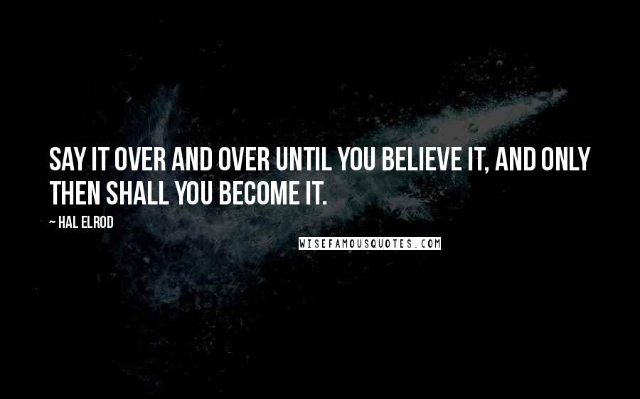Hal Elrod Quotes: Say it over and over until you believe it, and only then shall you become it.