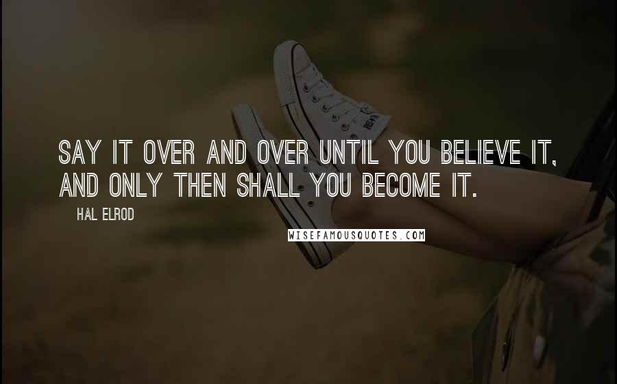 Hal Elrod Quotes: Say it over and over until you believe it, and only then shall you become it.