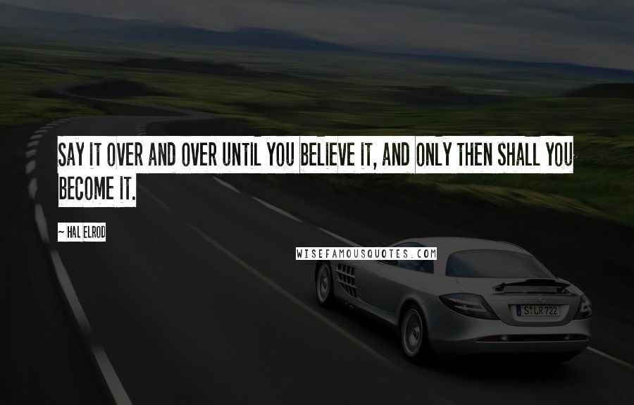 Hal Elrod Quotes: Say it over and over until you believe it, and only then shall you become it.