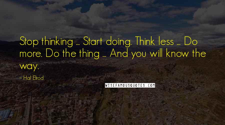 Hal Elrod Quotes: Stop thinking ... Start doing. Think less ... Do more. Do the thing ... And you will know the way.