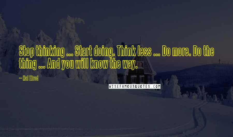 Hal Elrod Quotes: Stop thinking ... Start doing. Think less ... Do more. Do the thing ... And you will know the way.