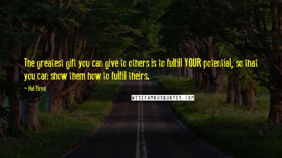 Hal Elrod Quotes: The greatest gift you can give to others is to fulfill YOUR potential, so that you can show them how to fulfill theirs.