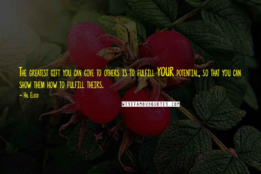 Hal Elrod Quotes: The greatest gift you can give to others is to fulfill YOUR potential, so that you can show them how to fulfill theirs.