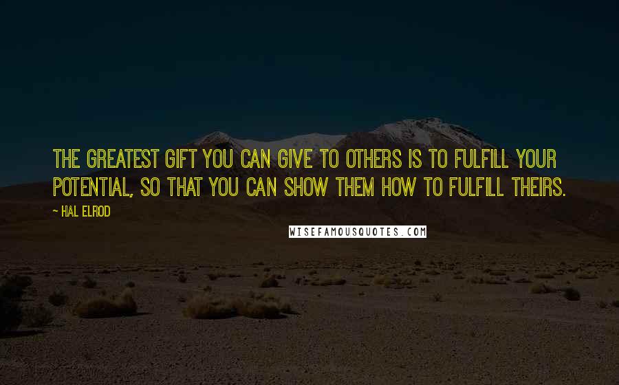 Hal Elrod Quotes: The greatest gift you can give to others is to fulfill YOUR potential, so that you can show them how to fulfill theirs.