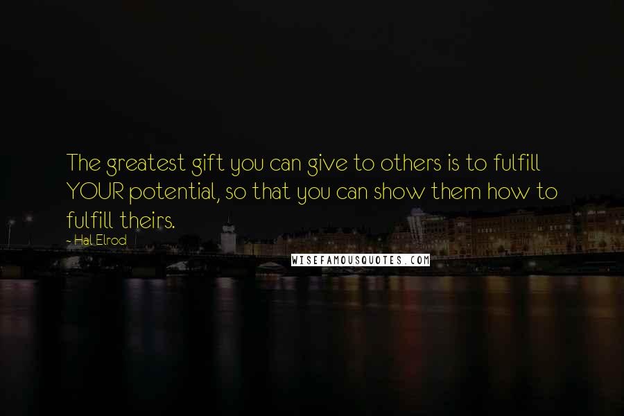 Hal Elrod Quotes: The greatest gift you can give to others is to fulfill YOUR potential, so that you can show them how to fulfill theirs.