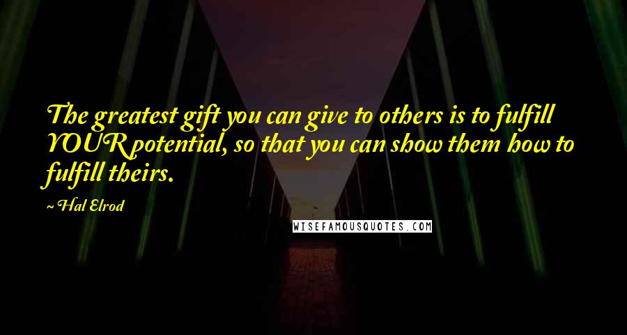 Hal Elrod Quotes: The greatest gift you can give to others is to fulfill YOUR potential, so that you can show them how to fulfill theirs.