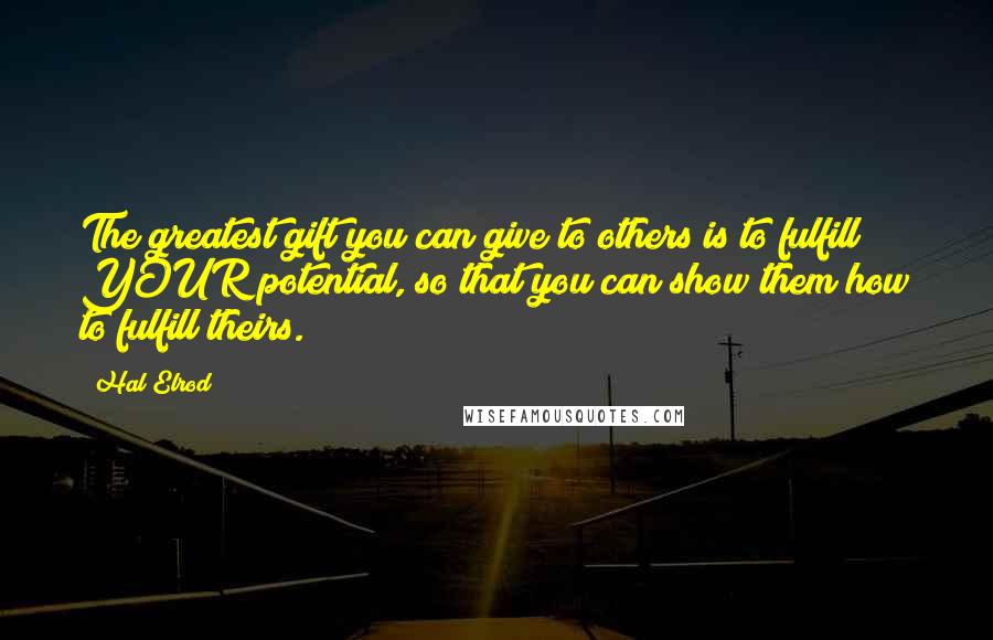 Hal Elrod Quotes: The greatest gift you can give to others is to fulfill YOUR potential, so that you can show them how to fulfill theirs.