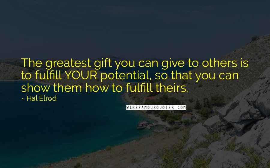 Hal Elrod Quotes: The greatest gift you can give to others is to fulfill YOUR potential, so that you can show them how to fulfill theirs.