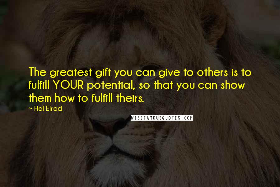 Hal Elrod Quotes: The greatest gift you can give to others is to fulfill YOUR potential, so that you can show them how to fulfill theirs.