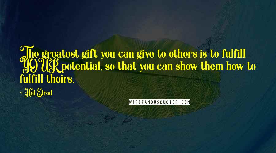 Hal Elrod Quotes: The greatest gift you can give to others is to fulfill YOUR potential, so that you can show them how to fulfill theirs.