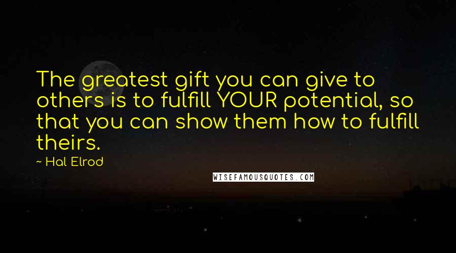 Hal Elrod Quotes: The greatest gift you can give to others is to fulfill YOUR potential, so that you can show them how to fulfill theirs.
