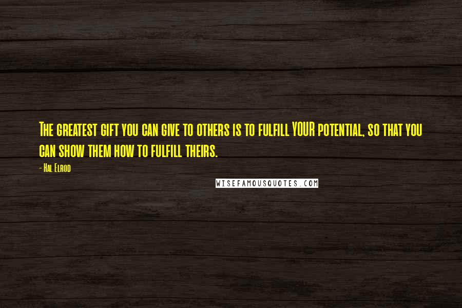 Hal Elrod Quotes: The greatest gift you can give to others is to fulfill YOUR potential, so that you can show them how to fulfill theirs.