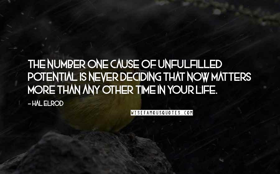 Hal Elrod Quotes: The number one cause of unfulfilled potential is never deciding that NOW matters more than any other time in your life.