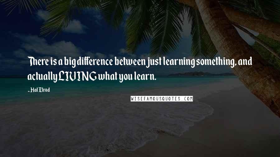 Hal Elrod Quotes: There is a big difference between just learning something, and actually LIVING what you learn.